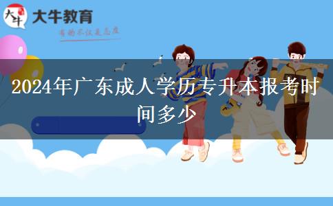 2024年广东成人学历专升本报考时间多少