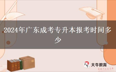 2024年广东成考专升本报考时间多少
