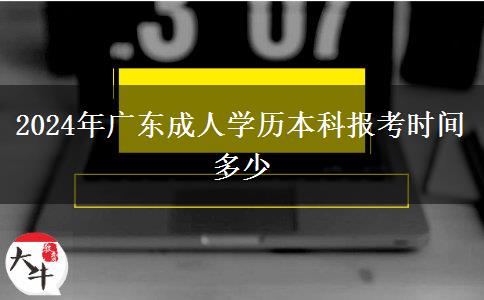 2024年广东成人学历本科报考时间多少