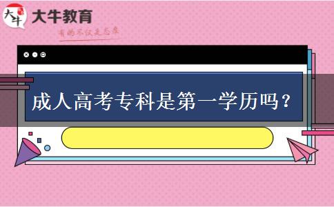 成人高考专科是第一学历吗？