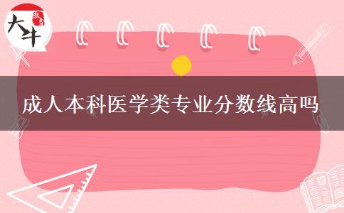成人本科医学类专业分数线高吗