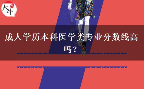 成人学历本科医学类专业分数线高吗？