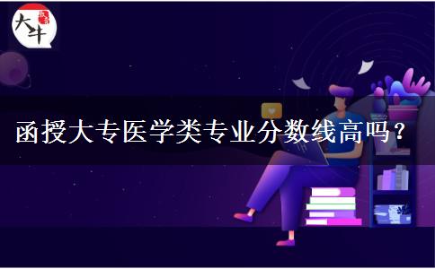 函授大专医学类专业分数线高吗？