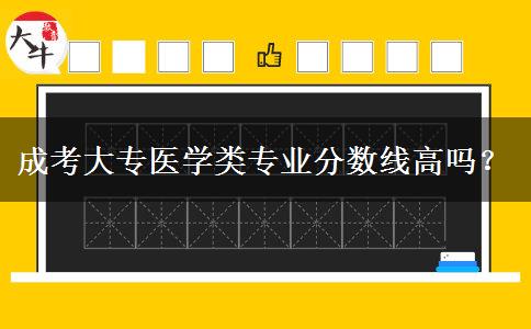 成考大专医学类专业分数线高吗？