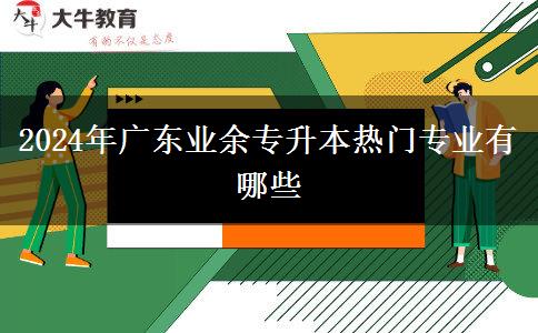 2024年广东业余专升本热门专业有哪些