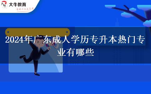 2024年广东成人学历专升本热门专业有哪些