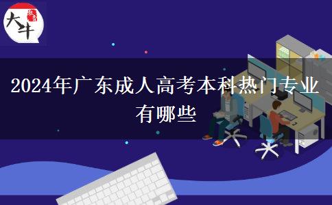 2024年广东成人高考本科热门专业有哪些
