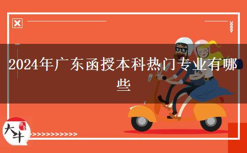 2024年广东函授本科热门专业有哪些
