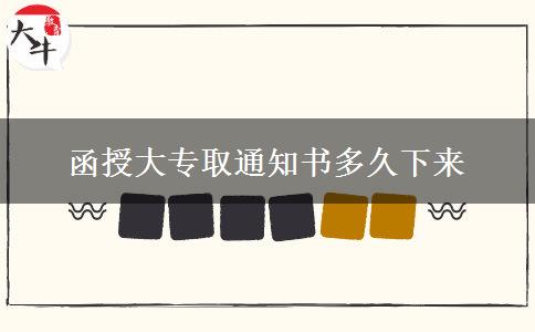 函授大专录取通知书多久下来