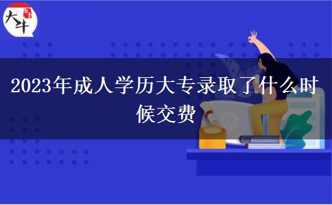 2023年成人学历大专录取了什么时候交费