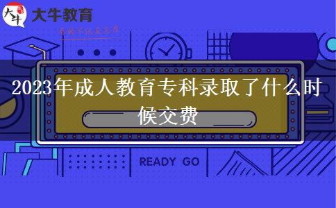 2023年成人教育专科录取了什么时候交费