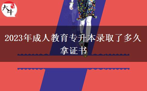 2023年成人教育专升本录取了多久拿证书
