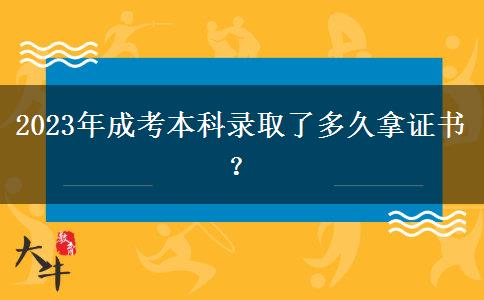 2023年成考本科录取了多久拿证书？