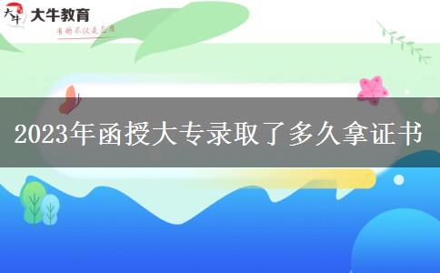 2023年函授大专录取了多久拿证书