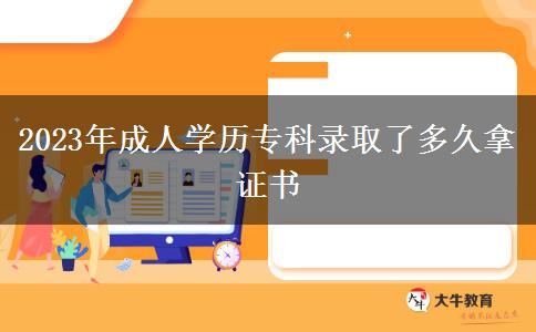 2023年成人学历专科录取了多久拿证书