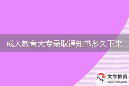 成人教育大专录取通知书多久下来