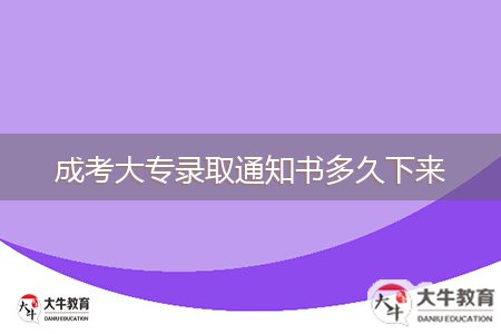 成考大专录取通知书多久下来