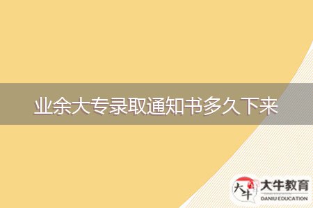 业余大专录取通知书多久下来