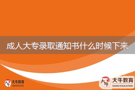 成人大专录取通知书什么时候下来