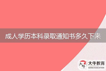 成人学历本科录取通知书多久下来