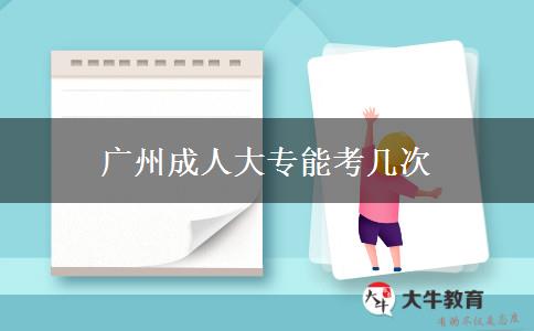 广州成人大专能考几次