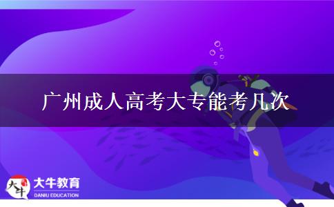广州成人高考大专能考几次