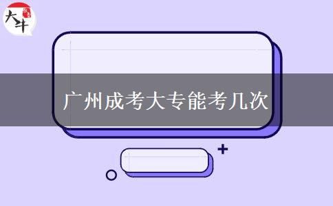 广州成考大专能考几次