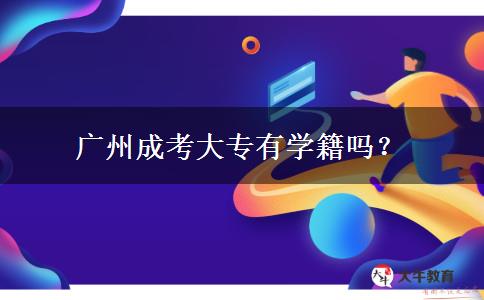广州成考大专有学籍吗？