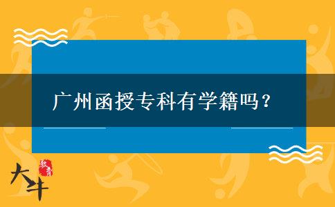 广州函授专科有学籍吗？