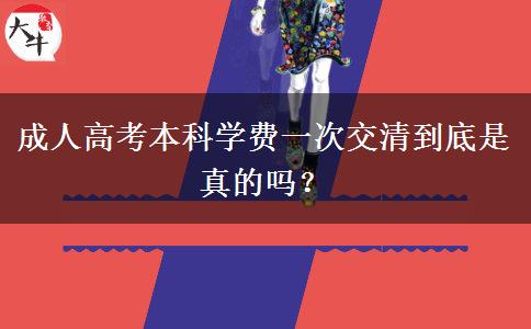 成人高考本科学费一次交清到底是真的吗？