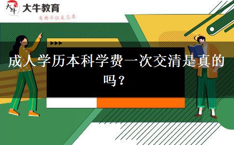 成人学历本科学费一次交清是真的吗？