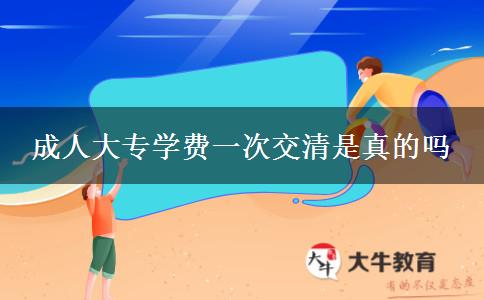 成人大专学费一次交清是真的吗