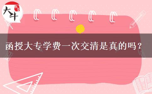 函授大专学费一次交清是真的吗？