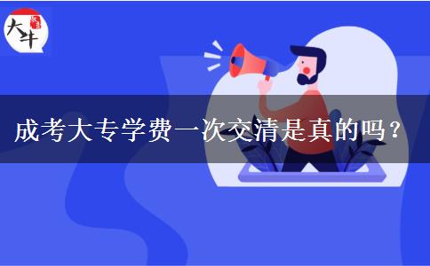 成考大专学费一次交清是真的吗？
