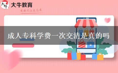 成人专科学费一次交清是真的吗