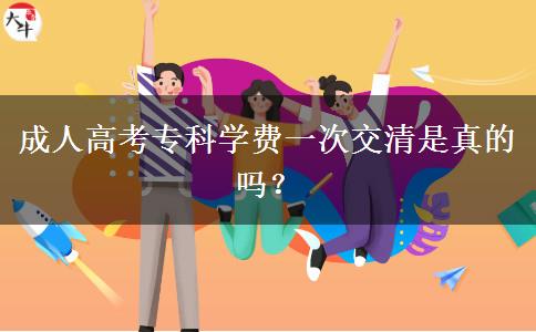 成人高考专科学费一次交清是真的吗？