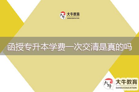 函授专升本学费一次交清是真的吗