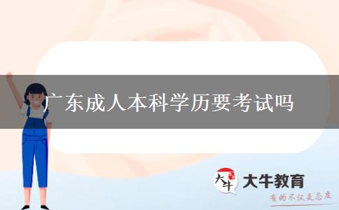 广东成人本科学历要考试吗