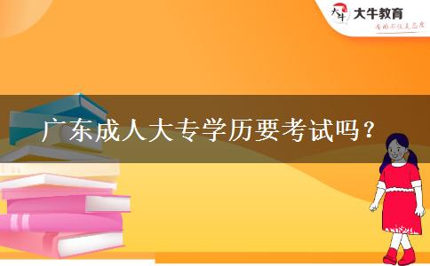 广东成人大专学历要考试吗？