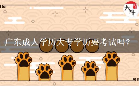 广东成人学历大专学历要考试吗？