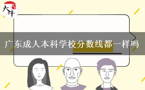 广东成人本科学校分数线都一样吗