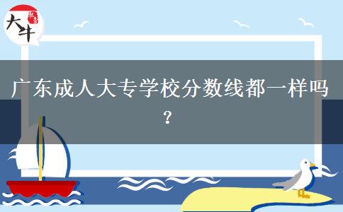 广东成人大专学校分数线都一样吗？