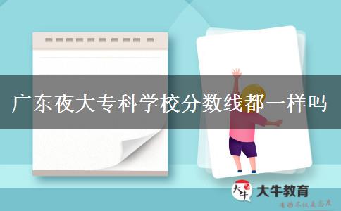 广东夜大专科学校分数线都一样吗