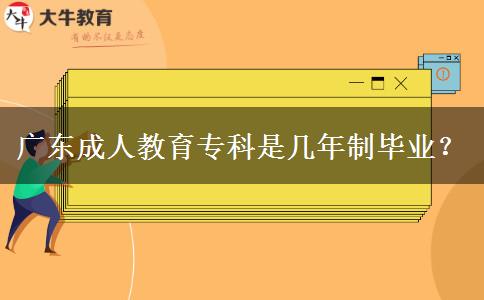 广东成人教育专科是几年制毕业？
