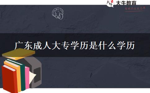 广东成人大专学历是什么学历