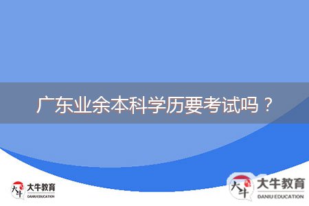 广东业余本科学历要考试吗？