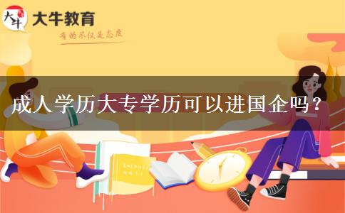 成人学历大专学历可以进国企吗？