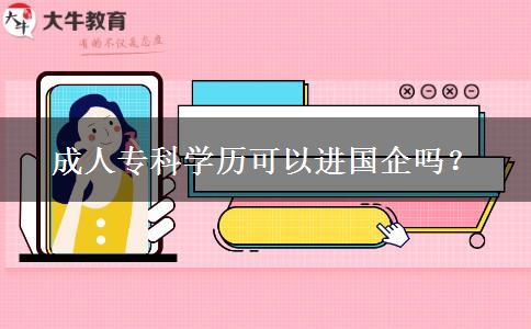 成人专科学历可以进国企吗？