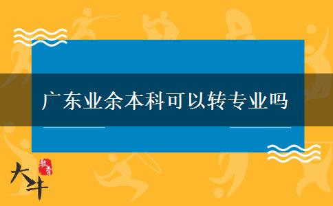 广东业余本科可以转专业吗