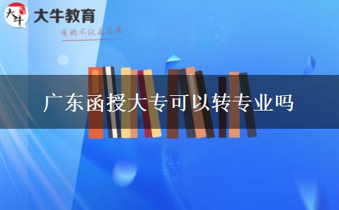 广东函授大专可以转专业吗